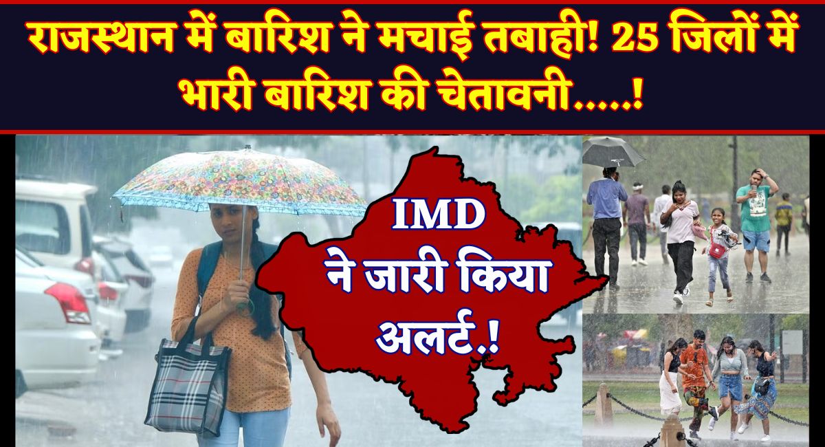 Rajasthan Weather Today : राजस्थान में बारिश ने मचाई तबाही! 25 जिलों में भारी बारिश की चेतावनी.....!