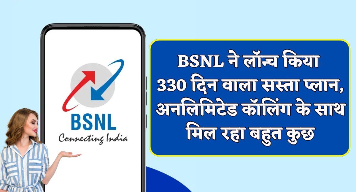 BSNL ने लॉन्च किया 330 दिन वाला सस्ता प्लान, अनलिमिटेड कॉलिंग के साथ मिल रहा बहुत कुछ